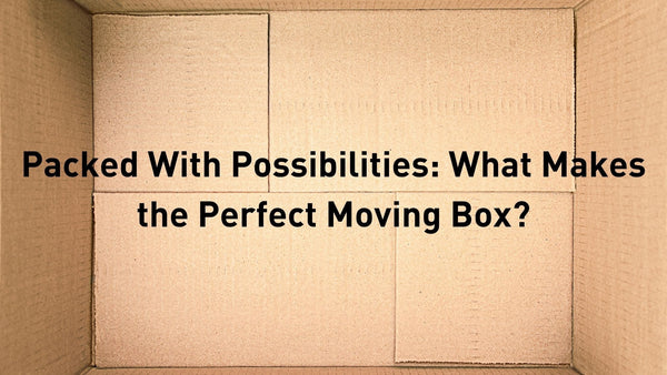 Packed With Possibilities: What Makes the Perfect Moving Box?